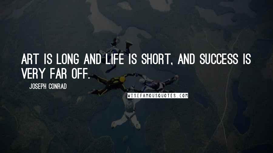 Joseph Conrad Quotes: Art is long and life is short, and success is very far off.