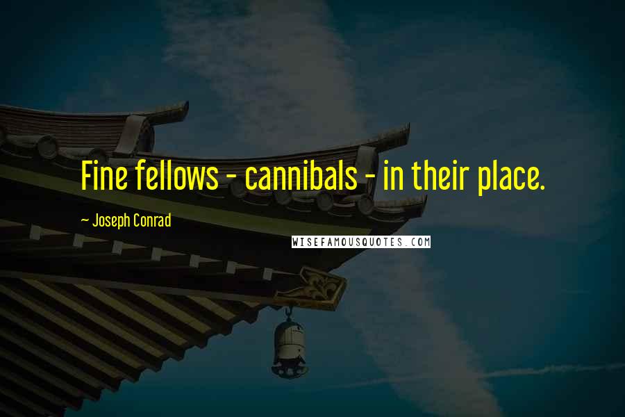 Joseph Conrad Quotes: Fine fellows - cannibals - in their place.