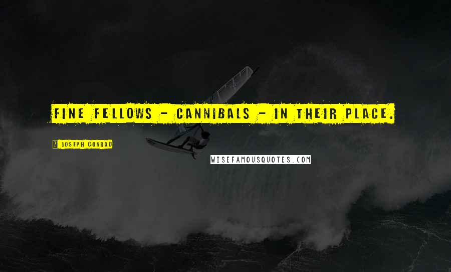 Joseph Conrad Quotes: Fine fellows - cannibals - in their place.