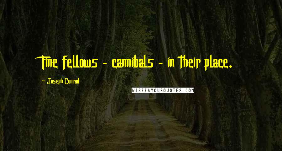 Joseph Conrad Quotes: Fine fellows - cannibals - in their place.