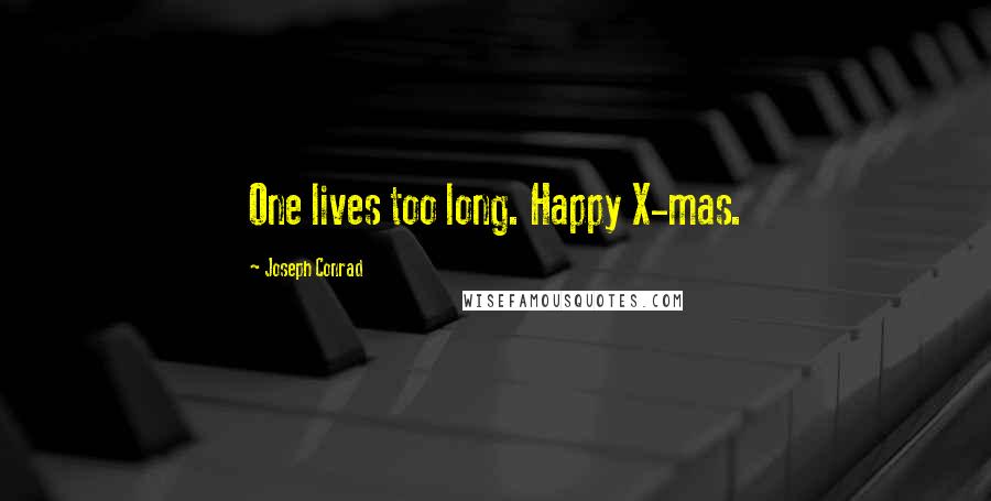 Joseph Conrad Quotes: One lives too long. Happy X-mas.