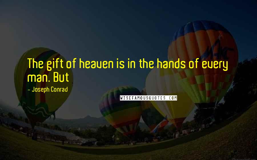 Joseph Conrad Quotes: The gift of heaven is in the hands of every man. But