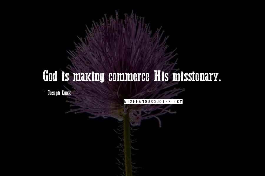 Joseph Cook Quotes: God is making commerce His missionary.