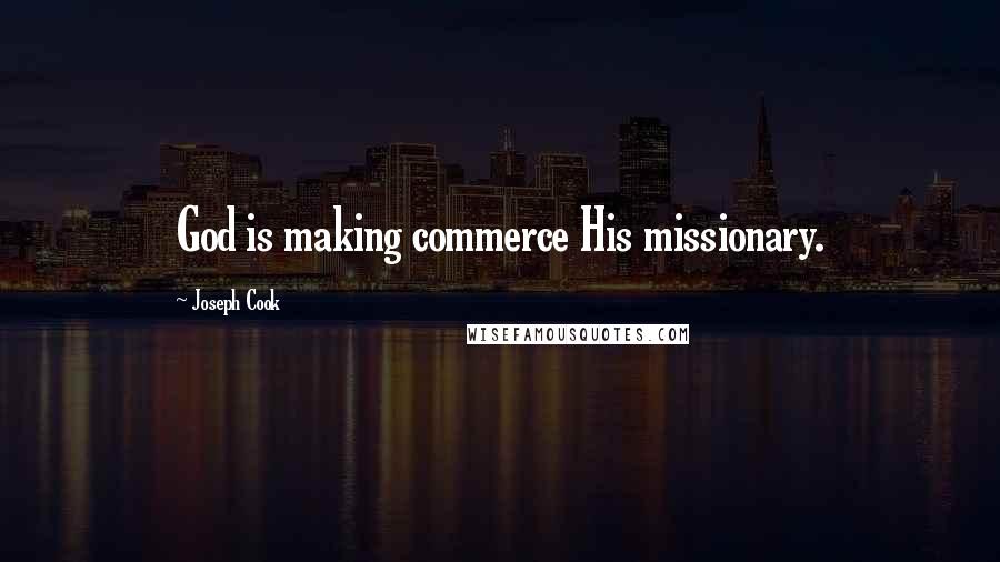 Joseph Cook Quotes: God is making commerce His missionary.