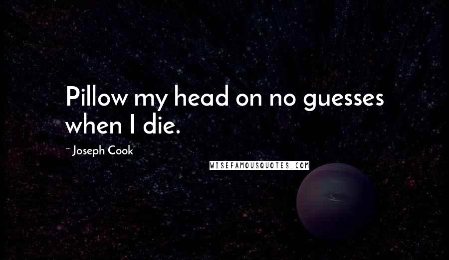 Joseph Cook Quotes: Pillow my head on no guesses when I die.