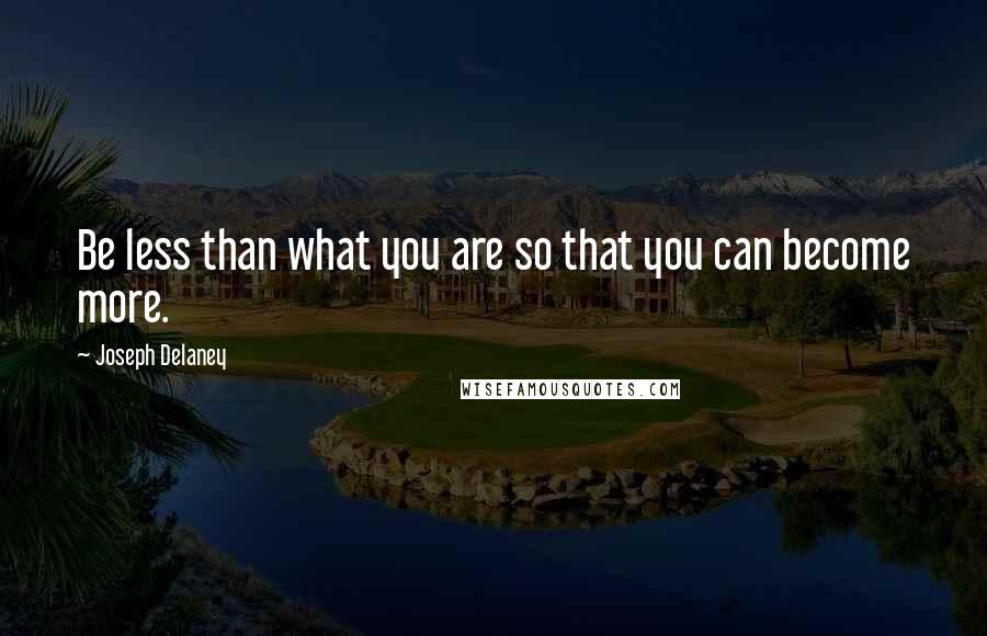 Joseph Delaney Quotes: Be less than what you are so that you can become more.