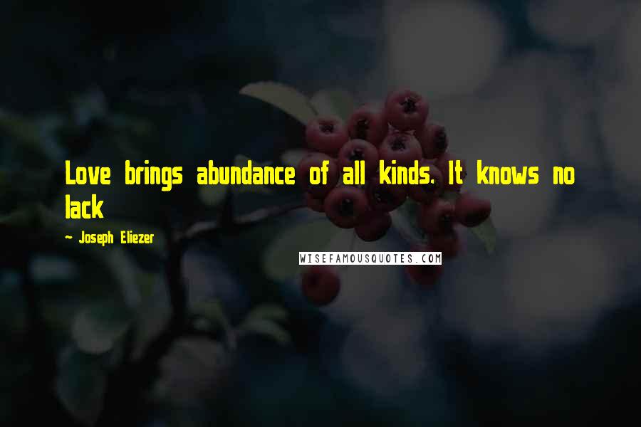 Joseph Eliezer Quotes: Love brings abundance of all kinds. It knows no lack