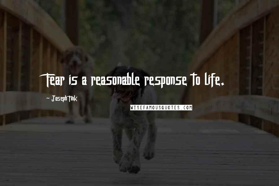 Joseph Fink Quotes: Fear is a reasonable response to life.