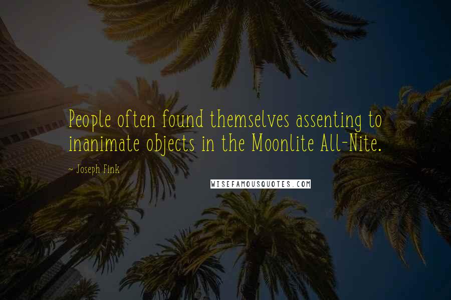 Joseph Fink Quotes: People often found themselves assenting to inanimate objects in the Moonlite All-Nite.