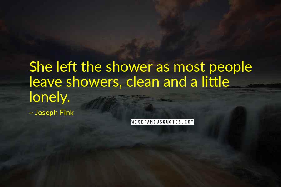 Joseph Fink Quotes: She left the shower as most people leave showers, clean and a little lonely.