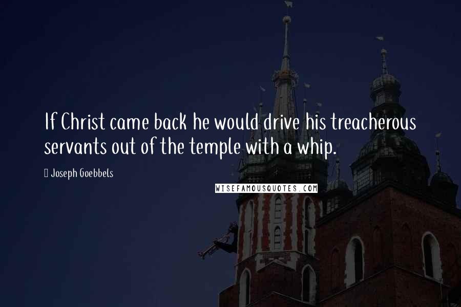 Joseph Goebbels Quotes: If Christ came back he would drive his treacherous servants out of the temple with a whip.