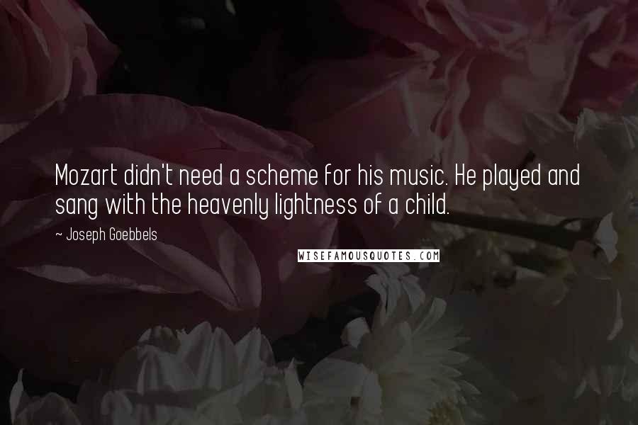 Joseph Goebbels Quotes: Mozart didn't need a scheme for his music. He played and sang with the heavenly lightness of a child.