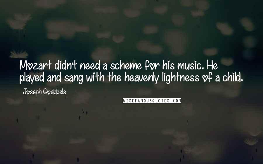 Joseph Goebbels Quotes: Mozart didn't need a scheme for his music. He played and sang with the heavenly lightness of a child.