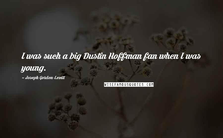 Joseph Gordon-Levitt Quotes: I was such a big Dustin Hoffman fan when I was young.