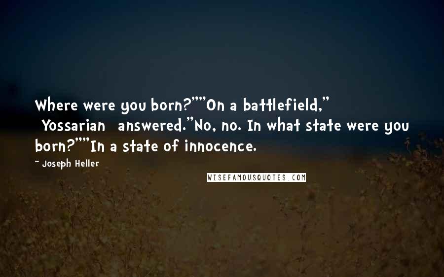 Joseph Heller Quotes: Where were you born?""On a battlefield," [Yossarian] answered."No, no. In what state were you born?""In a state of innocence.