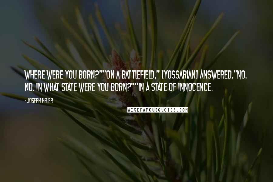 Joseph Heller Quotes: Where were you born?""On a battlefield," [Yossarian] answered."No, no. In what state were you born?""In a state of innocence.