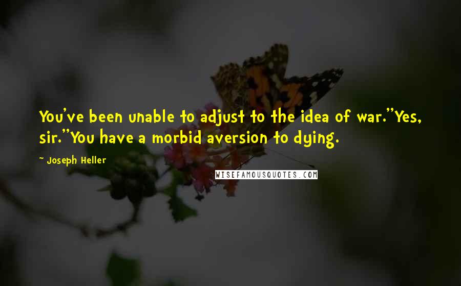 Joseph Heller Quotes: You've been unable to adjust to the idea of war.''Yes, sir.''You have a morbid aversion to dying.