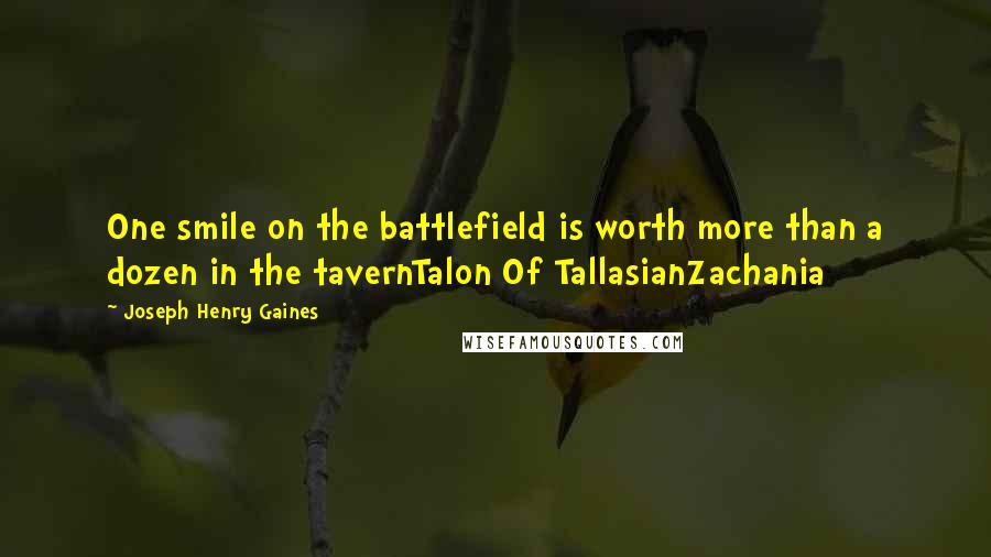 Joseph Henry Gaines Quotes: One smile on the battlefield is worth more than a dozen in the tavernTalon Of TallasianZachania