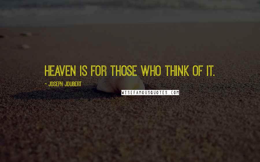 Joseph Joubert Quotes: Heaven is for those who think of it.