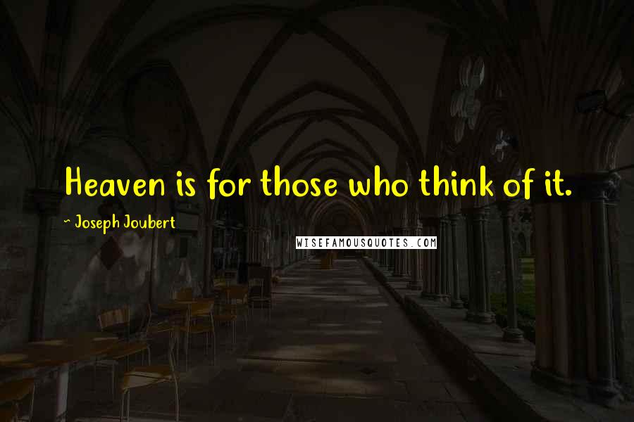 Joseph Joubert Quotes: Heaven is for those who think of it.