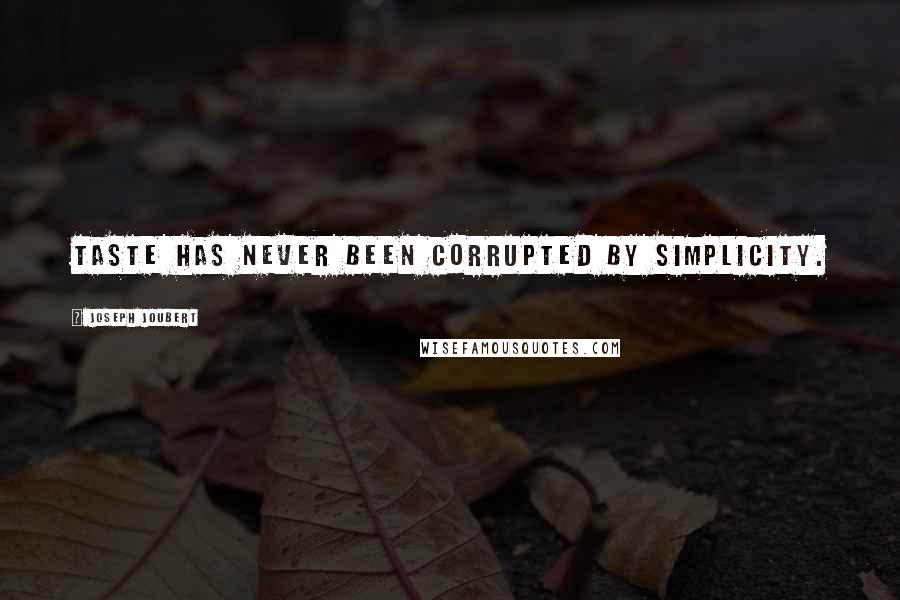 Joseph Joubert Quotes: Taste has never been corrupted by simplicity.