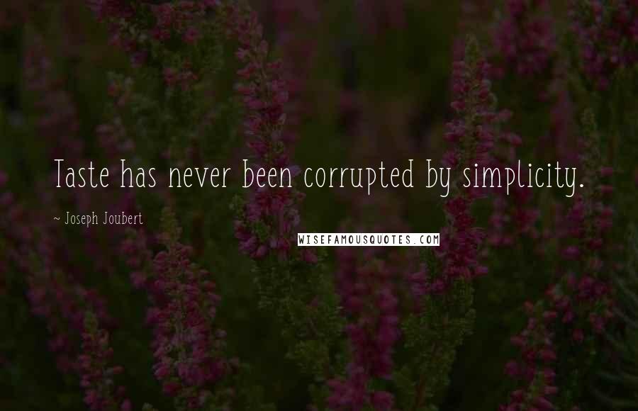 Joseph Joubert Quotes: Taste has never been corrupted by simplicity.