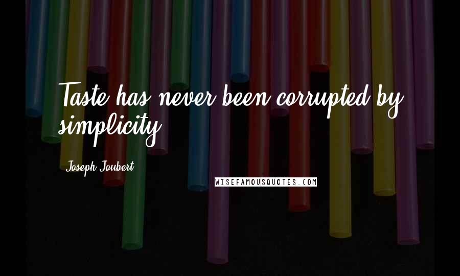 Joseph Joubert Quotes: Taste has never been corrupted by simplicity.