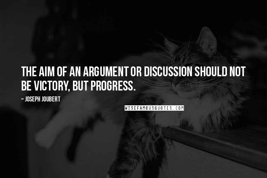 Joseph Joubert Quotes: The aim of an argument or discussion should not be victory, but progress.