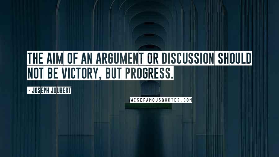 Joseph Joubert Quotes: The aim of an argument or discussion should not be victory, but progress.