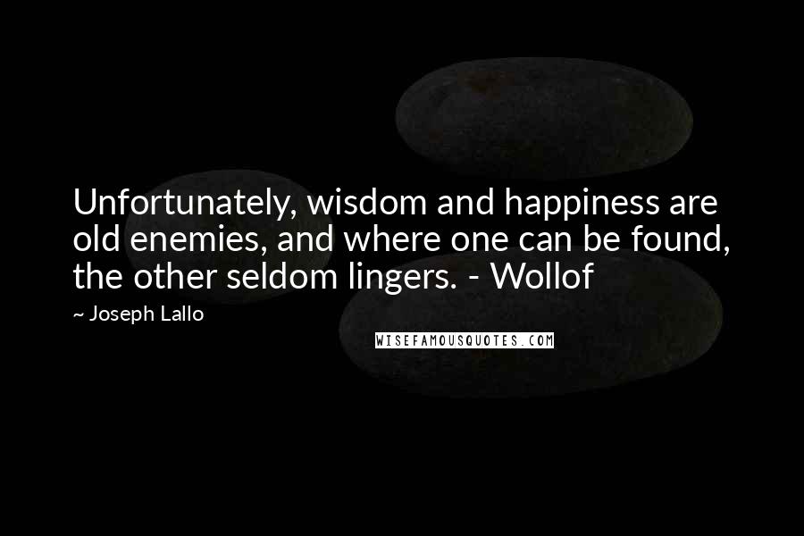 Joseph Lallo Quotes: Unfortunately, wisdom and happiness are old enemies, and where one can be found, the other seldom lingers. - Wollof