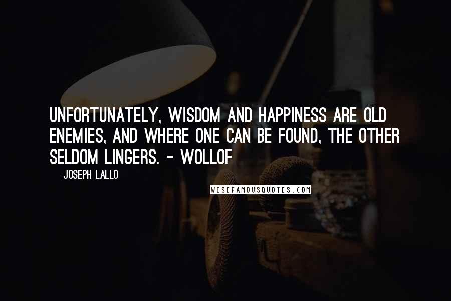 Joseph Lallo Quotes: Unfortunately, wisdom and happiness are old enemies, and where one can be found, the other seldom lingers. - Wollof