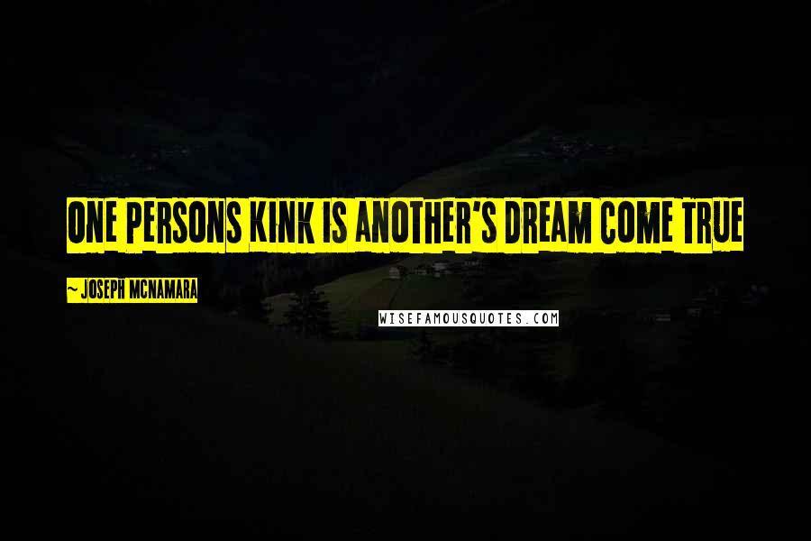 Joseph McNamara Quotes: One Persons Kink is another's Dream Come True