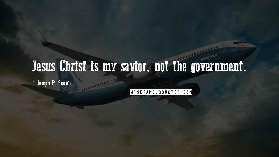 Joseph P. Sekula Quotes: Jesus Christ is my savior, not the government.