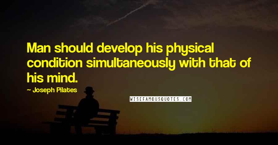 Joseph Pilates Quotes: Man should develop his physical condition simultaneously with that of his mind.