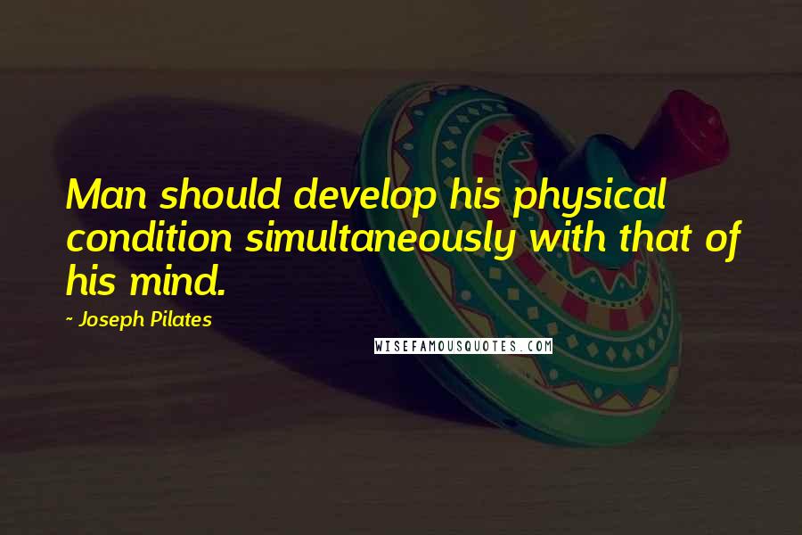 Joseph Pilates Quotes: Man should develop his physical condition simultaneously with that of his mind.