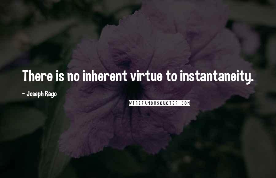 Joseph Rago Quotes: There is no inherent virtue to instantaneity.