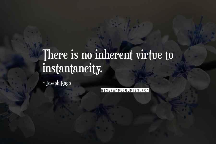 Joseph Rago Quotes: There is no inherent virtue to instantaneity.