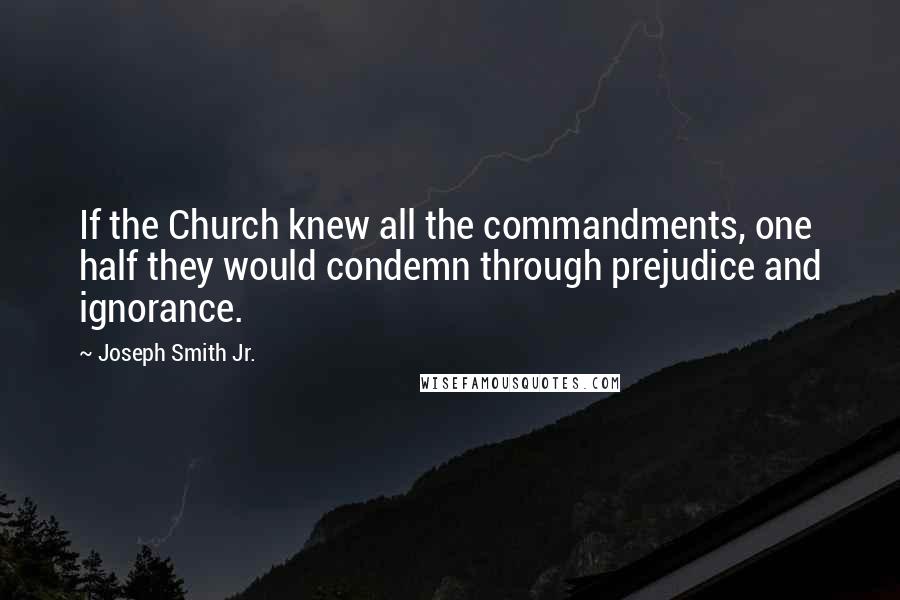 Joseph Smith Jr. Quotes: If the Church knew all the commandments, one half they would condemn through prejudice and ignorance.