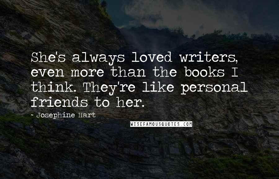 Josephine Hart Quotes: She's always loved writers, even more than the books I think. They're like personal friends to her.