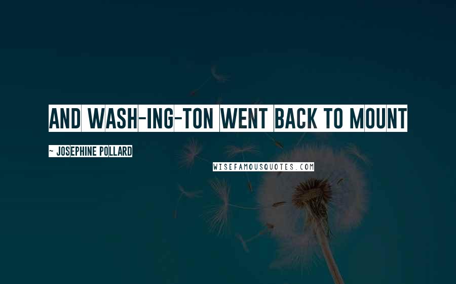 Josephine Pollard Quotes: and Wash-ing-ton went back to Mount