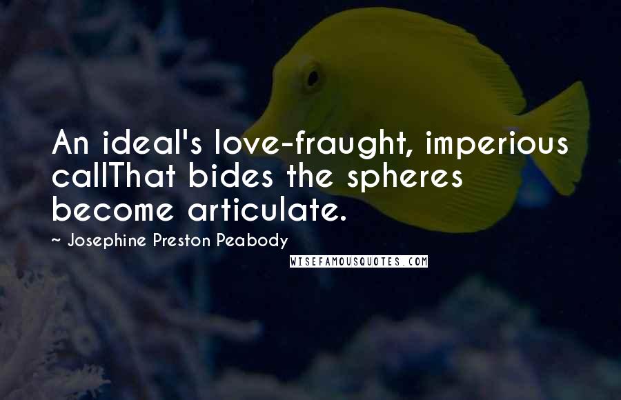 Josephine Preston Peabody Quotes: An ideal's love-fraught, imperious callThat bides the spheres become articulate.