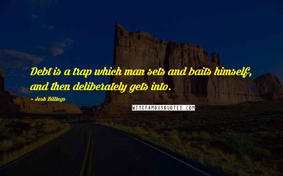 Josh Billings Quotes: Debt is a trap which man sets and baits himself, and then deliberately gets into.