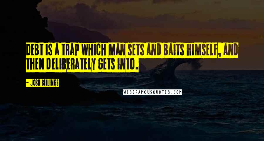 Josh Billings Quotes: Debt is a trap which man sets and baits himself, and then deliberately gets into.