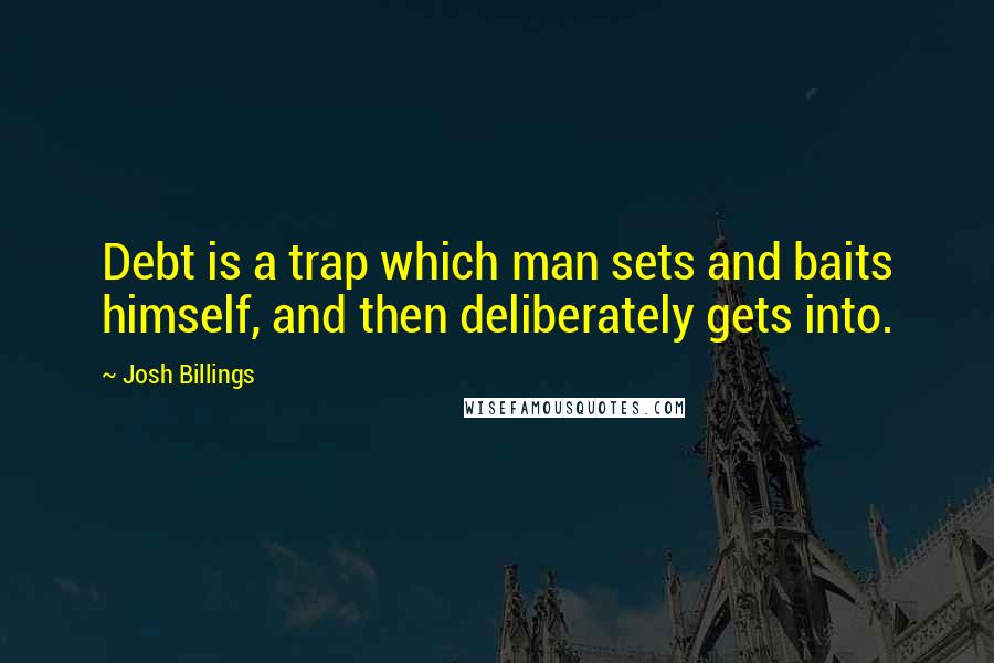 Josh Billings Quotes: Debt is a trap which man sets and baits himself, and then deliberately gets into.