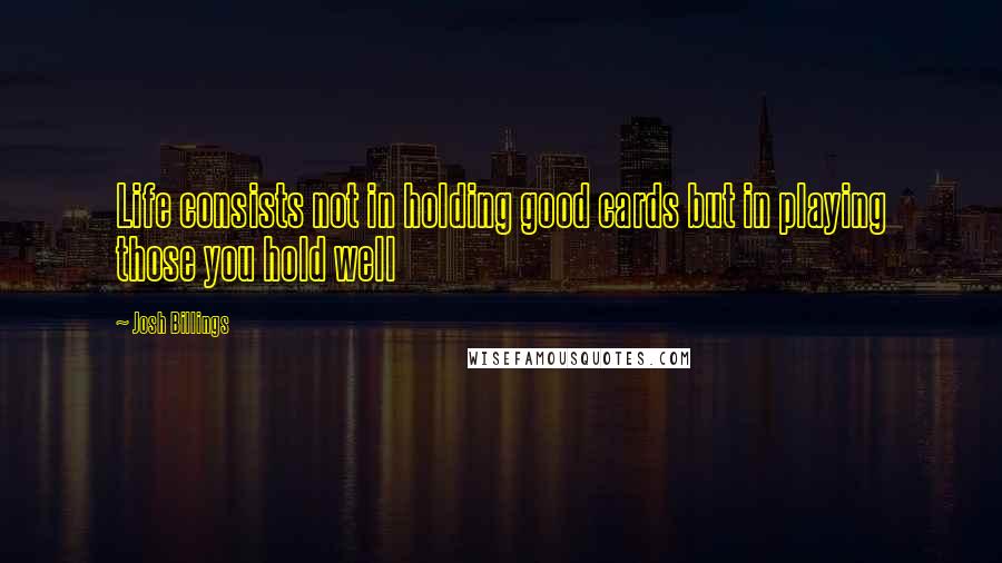 Josh Billings Quotes: Life consists not in holding good cards but in playing those you hold well