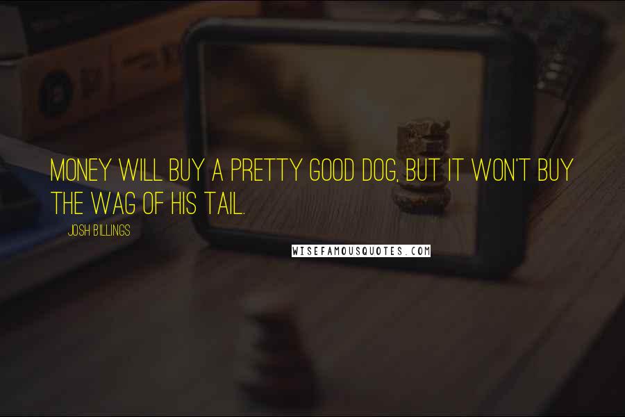 Josh Billings Quotes: Money will buy a pretty good dog, but it won't buy the wag of his tail.