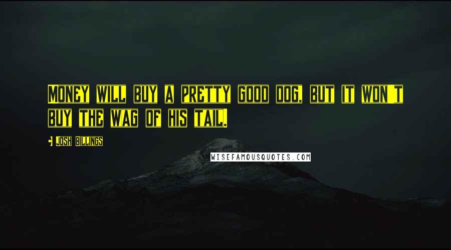 Josh Billings Quotes: Money will buy a pretty good dog, but it won't buy the wag of his tail.