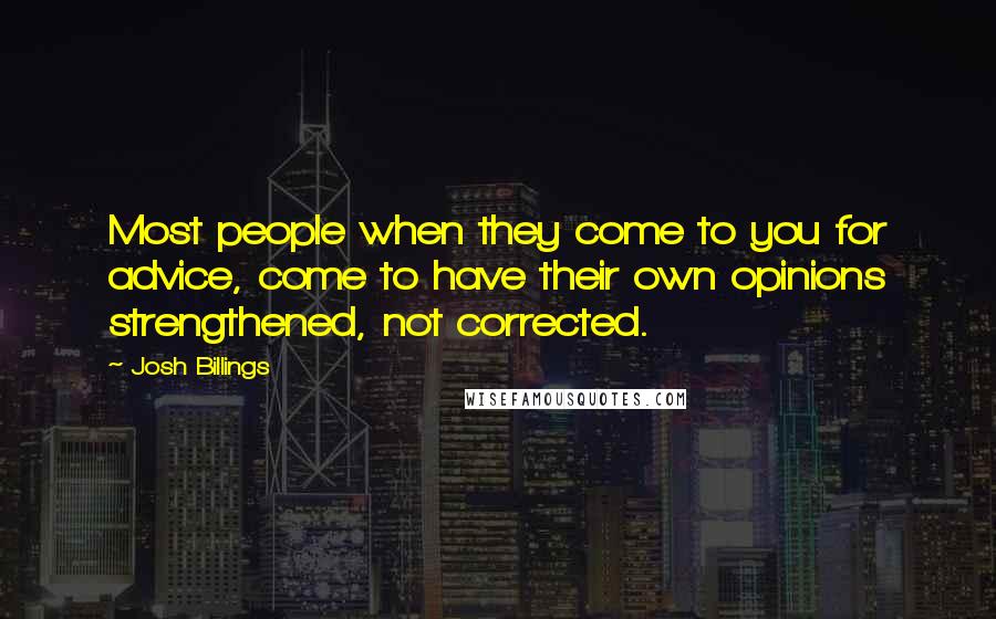 Josh Billings Quotes: Most people when they come to you for advice, come to have their own opinions strengthened, not corrected.