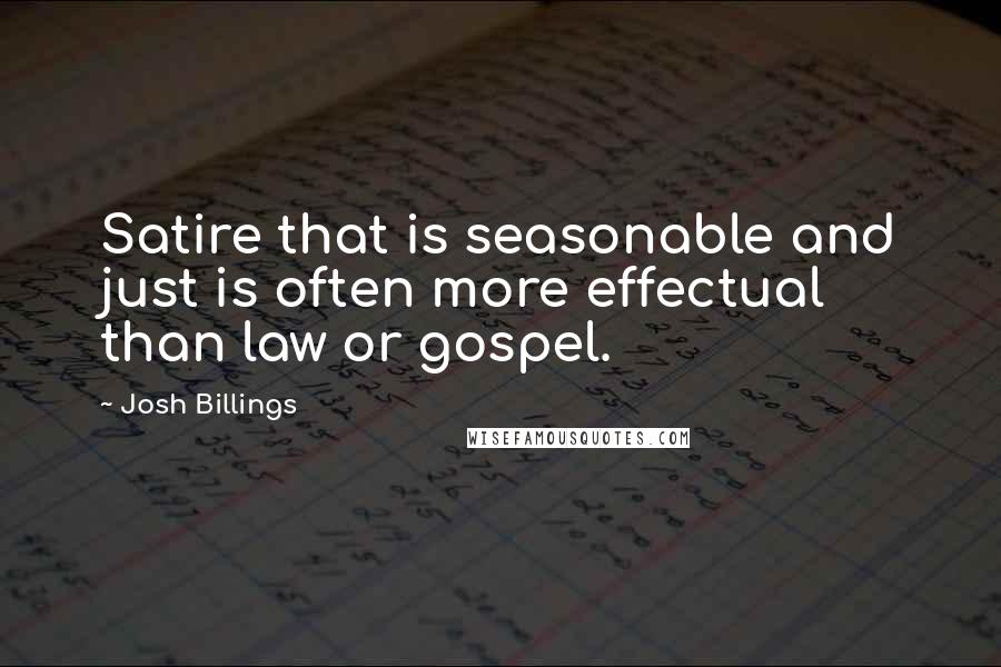 Josh Billings Quotes: Satire that is seasonable and just is often more effectual than law or gospel.