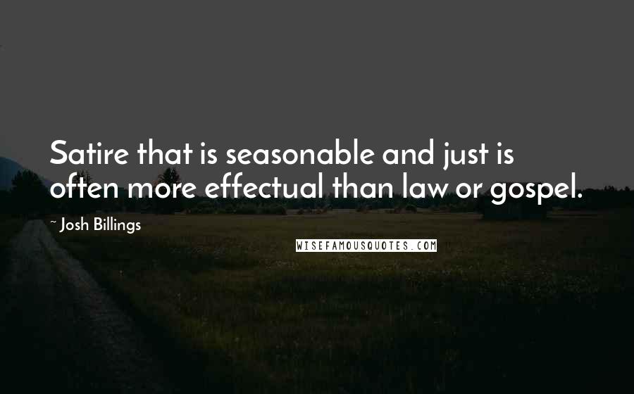 Josh Billings Quotes: Satire that is seasonable and just is often more effectual than law or gospel.